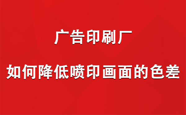 拜城广告拜城印刷厂如何降低喷印画面的色差